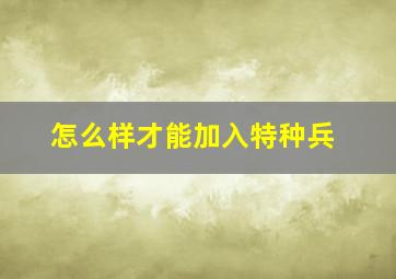 怎么样才能加入特种兵