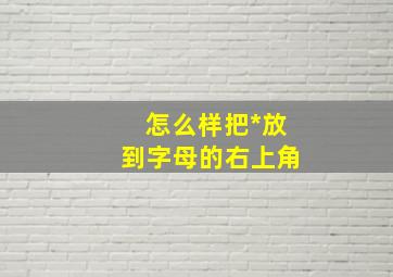 怎么样把*放到字母的右上角