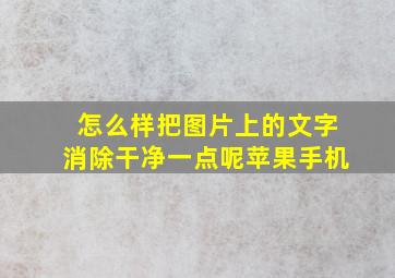 怎么样把图片上的文字消除干净一点呢苹果手机