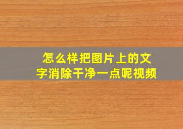 怎么样把图片上的文字消除干净一点呢视频