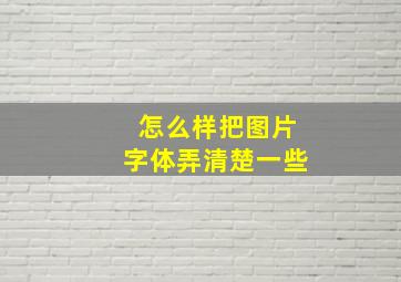 怎么样把图片字体弄清楚一些