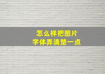 怎么样把图片字体弄清楚一点