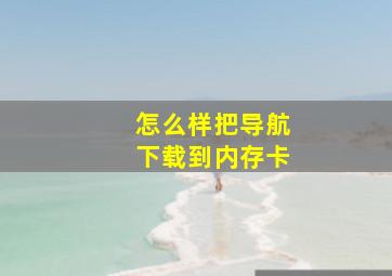 怎么样把导航下载到内存卡