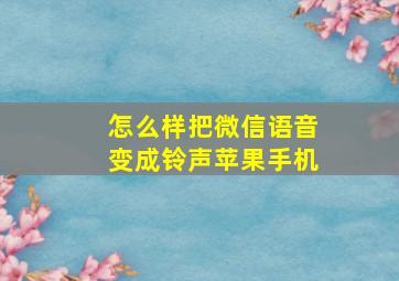 怎么样把微信语音变成铃声苹果手机