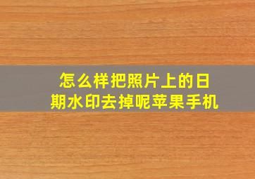 怎么样把照片上的日期水印去掉呢苹果手机