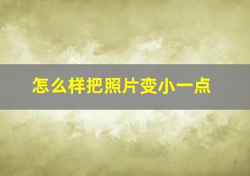 怎么样把照片变小一点