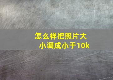 怎么样把照片大小调成小于10k