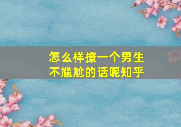 怎么样撩一个男生不尴尬的话呢知乎