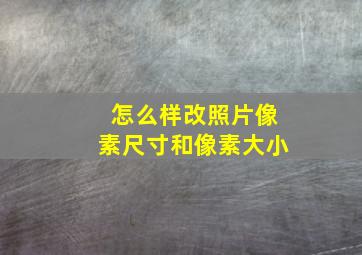 怎么样改照片像素尺寸和像素大小