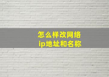 怎么样改网络ip地址和名称