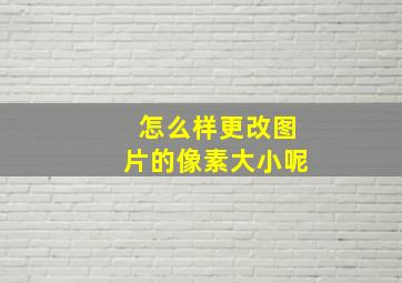 怎么样更改图片的像素大小呢