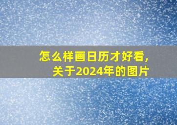 怎么样画日历才好看,关于2024年的图片