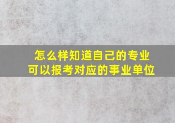 怎么样知道自己的专业可以报考对应的事业单位