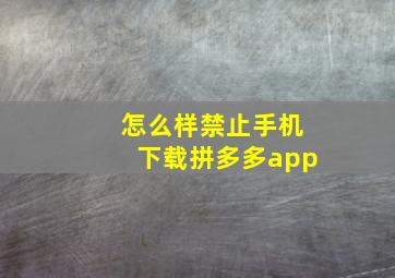 怎么样禁止手机下载拼多多app