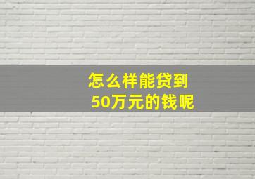 怎么样能贷到50万元的钱呢