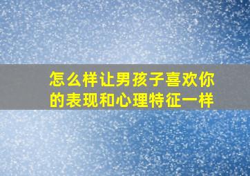 怎么样让男孩子喜欢你的表现和心理特征一样