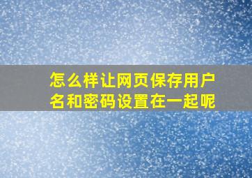 怎么样让网页保存用户名和密码设置在一起呢