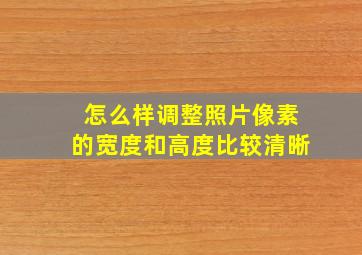 怎么样调整照片像素的宽度和高度比较清晰