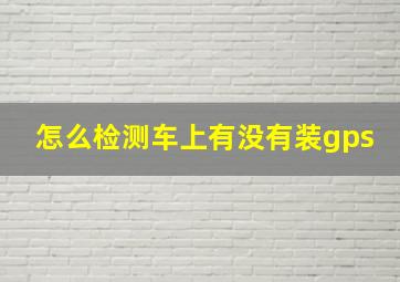 怎么检测车上有没有装gps