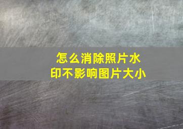 怎么消除照片水印不影响图片大小