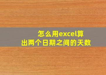 怎么用excel算出两个日期之间的天数