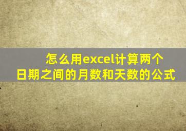 怎么用excel计算两个日期之间的月数和天数的公式