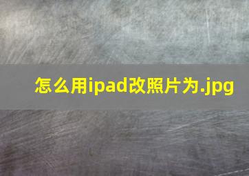 怎么用ipad改照片为.jpg