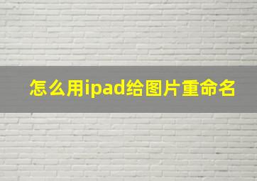 怎么用ipad给图片重命名