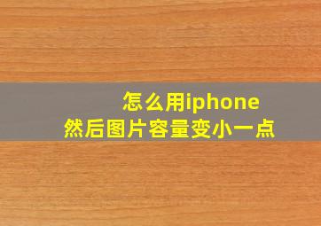 怎么用iphone然后图片容量变小一点