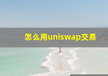 怎么用uniswap交易