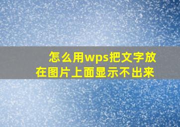 怎么用wps把文字放在图片上面显示不出来