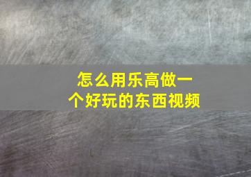 怎么用乐高做一个好玩的东西视频