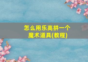 怎么用乐高拼一个魔术道具(教程)