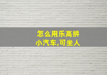 怎么用乐高拼小汽车,可坐人