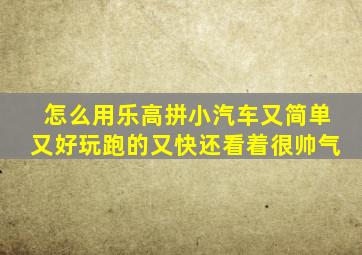 怎么用乐高拼小汽车又简单又好玩跑的又快还看着很帅气