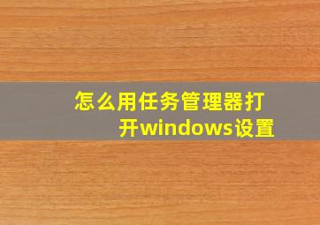 怎么用任务管理器打开windows设置