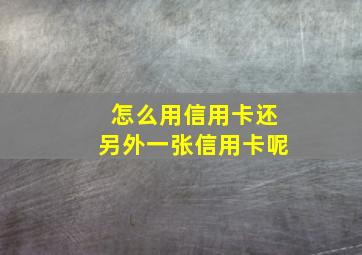 怎么用信用卡还另外一张信用卡呢