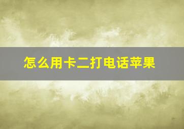 怎么用卡二打电话苹果