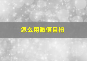 怎么用微信自拍