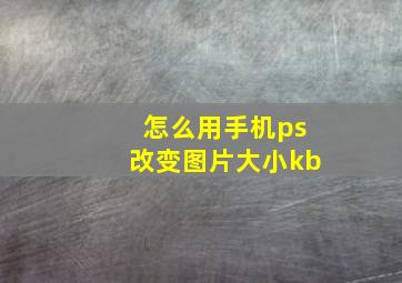 怎么用手机ps改变图片大小kb