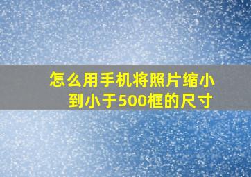 怎么用手机将照片缩小到小于500框的尺寸