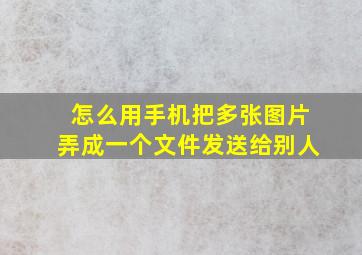 怎么用手机把多张图片弄成一个文件发送给别人