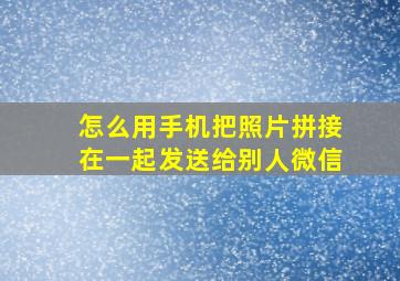 怎么用手机把照片拼接在一起发送给别人微信