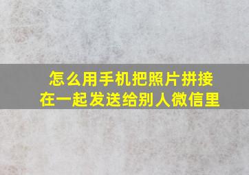 怎么用手机把照片拼接在一起发送给别人微信里