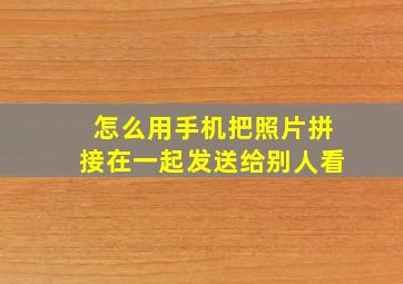 怎么用手机把照片拼接在一起发送给别人看