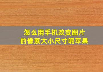 怎么用手机改变图片的像素大小尺寸呢苹果