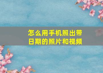 怎么用手机照出带日期的照片和视频