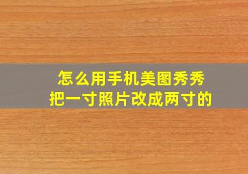 怎么用手机美图秀秀把一寸照片改成两寸的