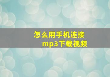 怎么用手机连接mp3下载视频