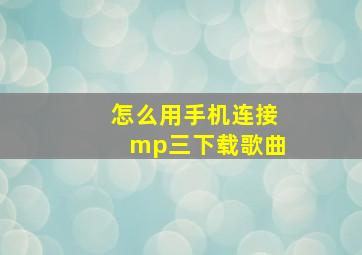 怎么用手机连接mp三下载歌曲